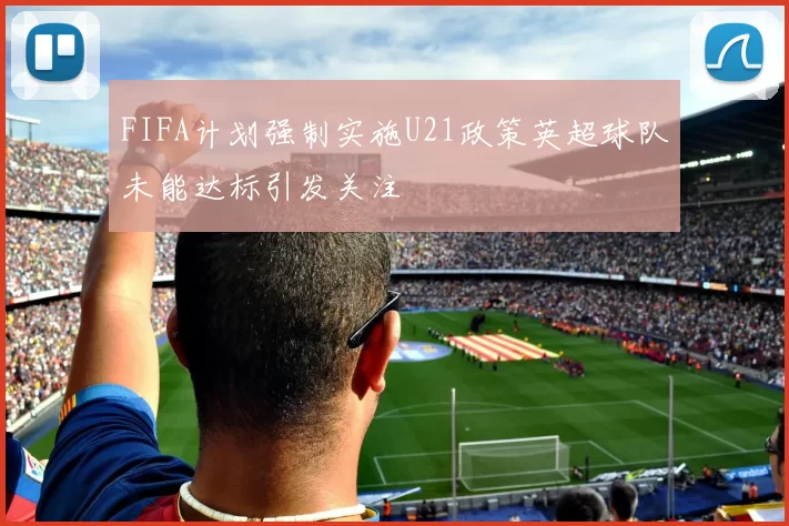 FIFA计划强制实施U21政策英超球队未能达标引发关注