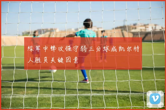 绿军中锋攻强守弱三分球成凯尔特人胜负关键因素