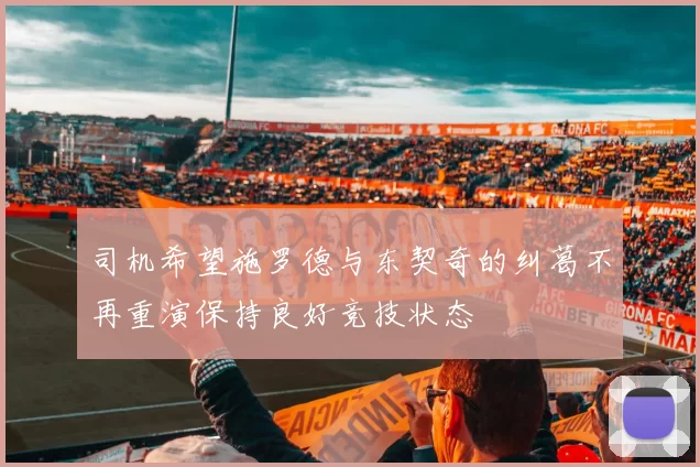 司机希望施罗德与东契奇的纠葛不再重演保持良好竞技状态