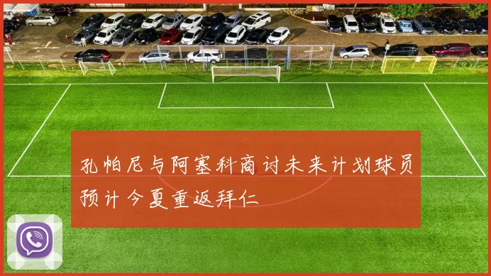 孔帕尼与阿塞科商讨未来计划球员预计今夏重返拜仁