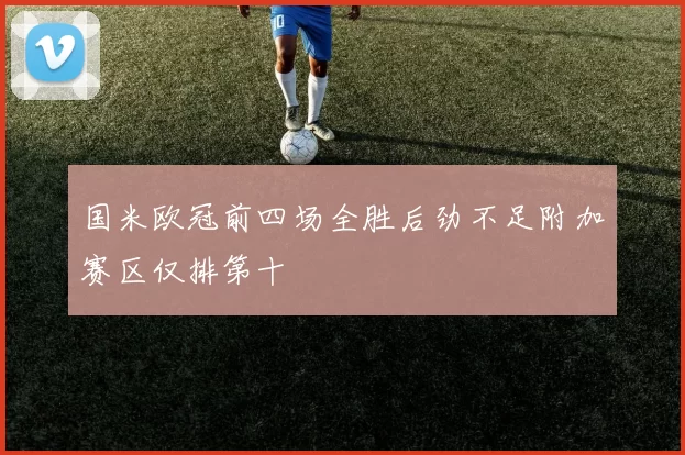 国米欧冠前四场全胜后劲不足附加赛区仅排第十