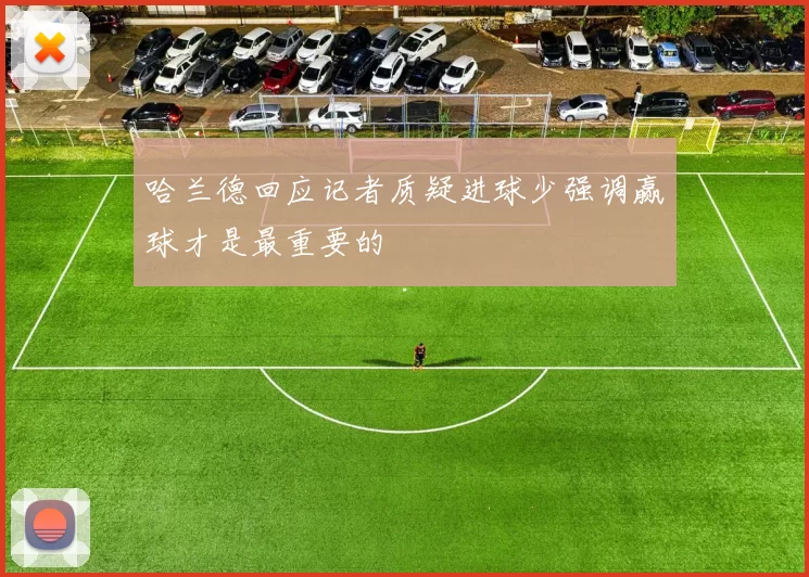 哈兰德回应记者质疑进球少强调赢球才是最重要的