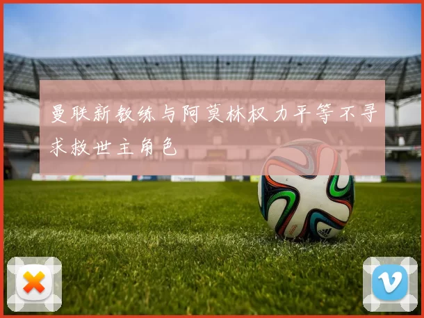曼联新教练与阿莫林权力平等不寻求救世主角色